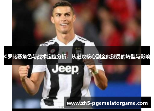C罗比赛角色与战术定位分析：从进攻核心到全能球员的转型与影响