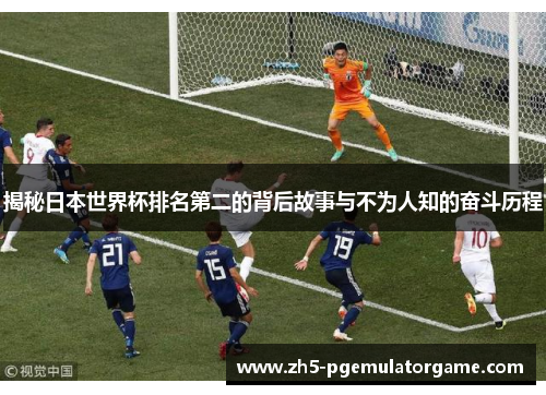 揭秘日本世界杯排名第二的背后故事与不为人知的奋斗历程 揭秘日本世界杯排名第二的背后故事与不为人知的奋斗历程