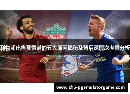 利物浦出售莫雷诺的五大原因揭秘及背后深层次考量分析 利物浦出售莫雷诺的五大原因揭秘及背后深层次考量分析