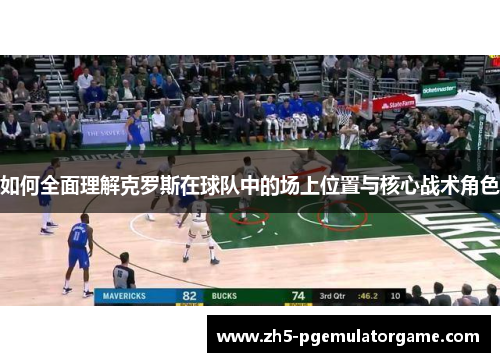 如何全面理解克罗斯在球队中的场上位置与核心战术角色