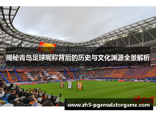 揭秘青岛足球昵称背后的历史与文化渊源全景解析