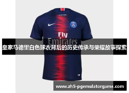 皇家马德里白色球衣背后的历史传承与荣耀故事探索
