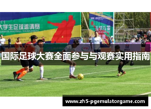 国际足球大赛全面参与与观赛实用指南 国际足球大赛全面参与与观赛实用指南