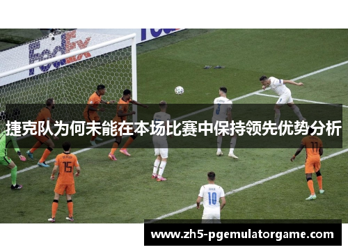 捷克队为何未能在本场比赛中保持领先优势分析