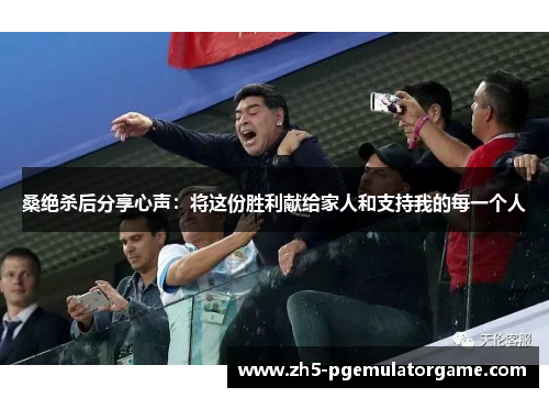 桑绝杀后分享心声：将这份胜利献给家人和支持我的每一个人