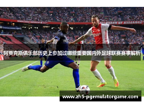 阿贾克斯俱乐部历史上参加过哪些重要国内外足球联赛赛事解析