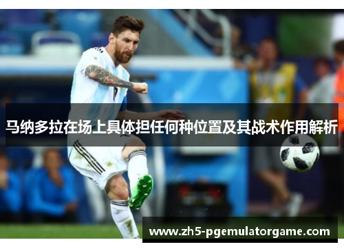 马纳多拉在场上具体担任何种位置及其战术作用解析