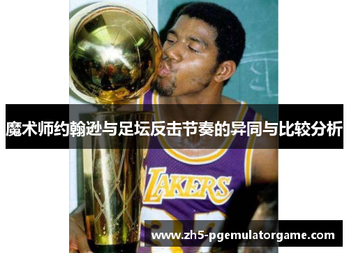 魔术师约翰逊与足坛反击节奏的异同与比较分析