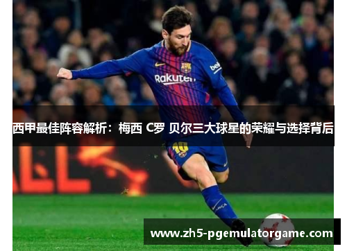 西甲最佳阵容解析：梅西 C罗 贝尔三大球星的荣耀与选择背后