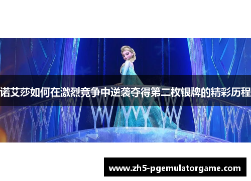 诺艾莎如何在激烈竞争中逆袭夺得第二枚银牌的精彩历程