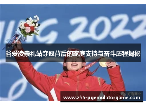 谷爱凌崇礼站夺冠背后的家庭支持与奋斗历程揭秘