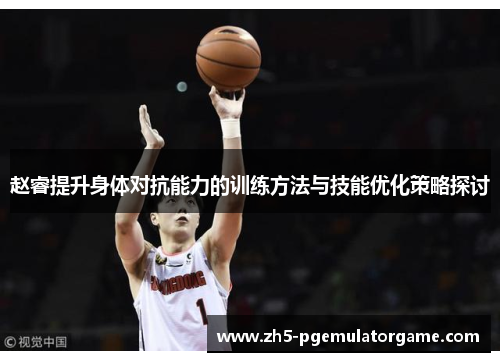 赵睿提升身体对抗能力的训练方法与技能优化策略探讨