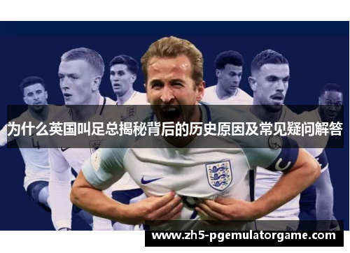为什么英国叫足总揭秘背后的历史原因及常见疑问解答 为什么英国叫足总揭秘背后的历史原因及常见疑问解答
