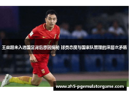 王燊超未入选国足背后原因揭秘 球员态度与国家队管理的深层次矛盾