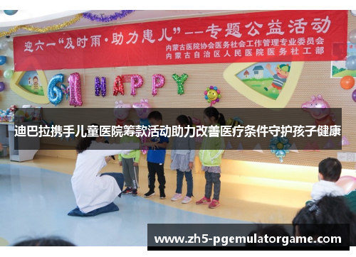 迪巴拉携手儿童医院筹款活动助力改善医疗条件守护孩子健康 迪巴拉携手儿童医院筹款活动助力改善医疗条件守护孩子健康