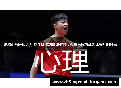 逆境中的逆转之力 乒乓球运动员如何通过心理与技巧成为比赛的制胜者 逆境中的逆转之力 乒乓球运动员如何通过心理与技巧成为比赛的制胜者