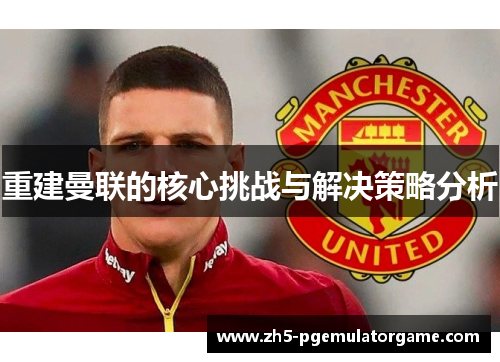 重建曼联的核心挑战与解决策略分析