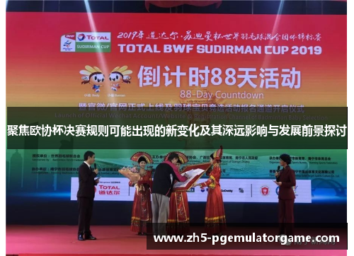 聚焦欧协杯决赛规则可能出现的新变化及其深远影响与发展前景探讨