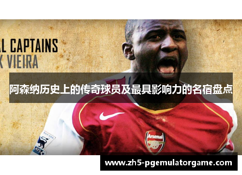 阿森纳历史上的传奇球员及最具影响力的名宿盘点