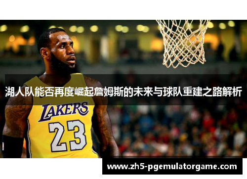 湖人队能否再度崛起詹姆斯的未来与球队重建之路解析